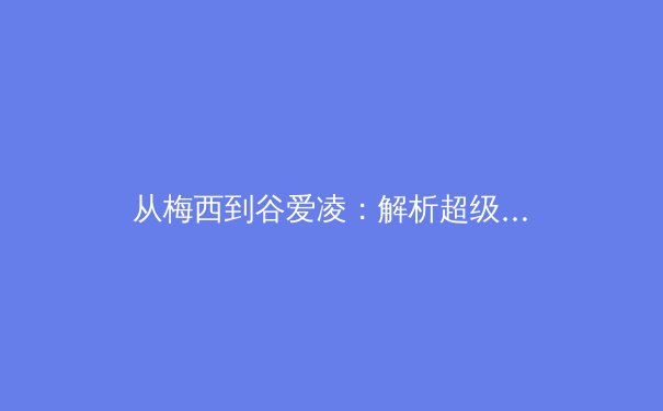 从梅西到谷爱凌：解析超级巨星如何重塑现代体育的商业版图与粉丝文化 - 3