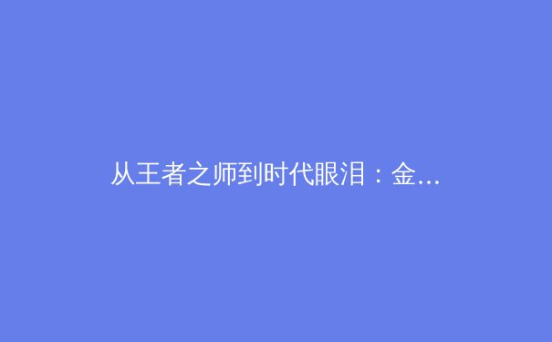 从王者之师到时代眼泪：金州勇士王朝兴衰给职业体育的启示 - 2